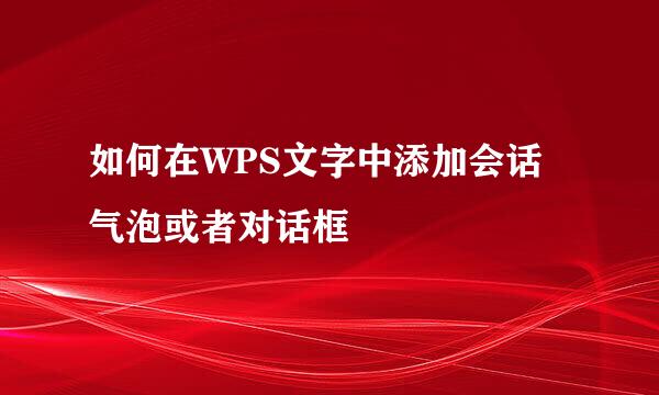 如何在WPS文字中添加会话气泡或者对话框