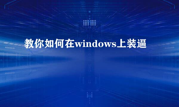 教你如何在windows上装逼