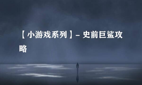 【小游戏系列】- 史前巨鲨攻略