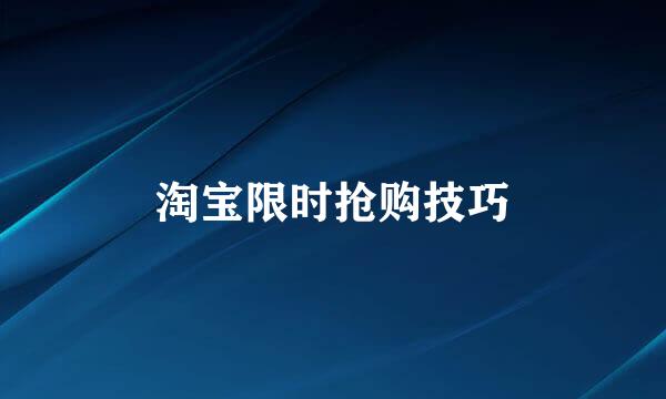 淘宝限时抢购技巧