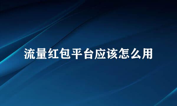 流量红包平台应该怎么用