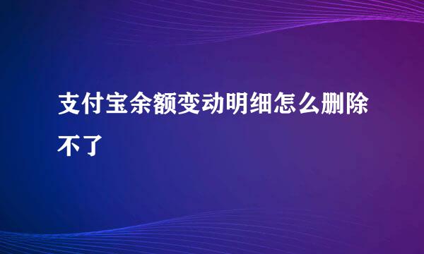 支付宝余额变动明细怎么删除不了