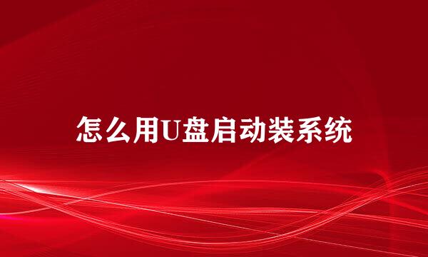怎么用U盘启动装系统