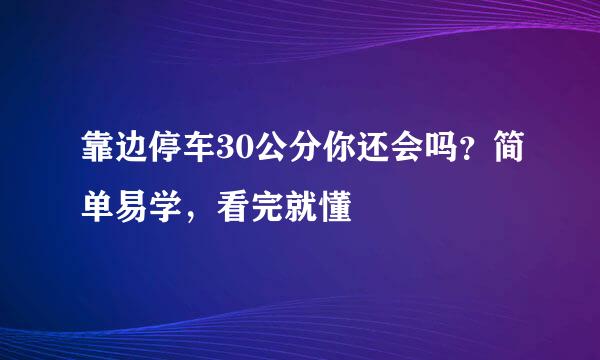靠边停车30公分你还会吗？简单易学，看完就懂