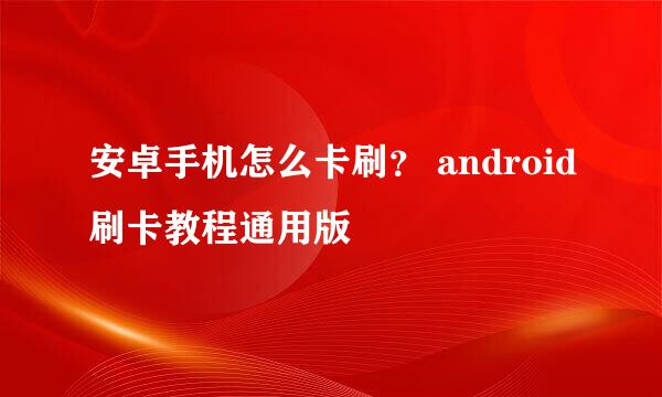 安卓手机怎么卡刷？ android刷卡教程通用版