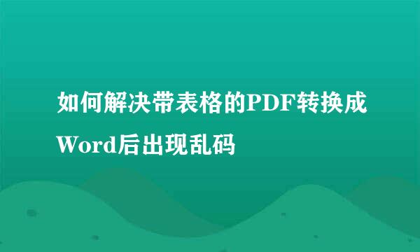 如何解决带表格的PDF转换成Word后出现乱码
