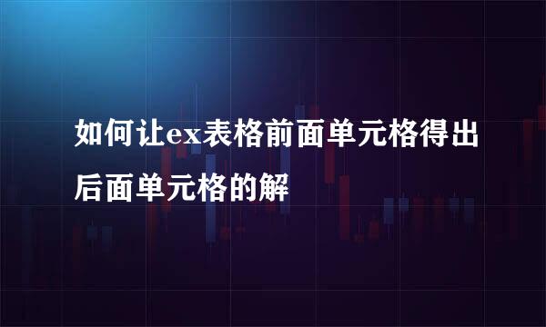 如何让ex表格前面单元格得出后面单元格的解