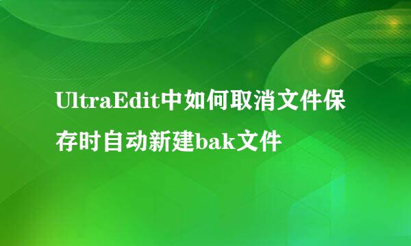 UltraEdit中如何取消文件保存时自动新建bak文件