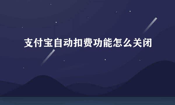 支付宝自动扣费功能怎么关闭