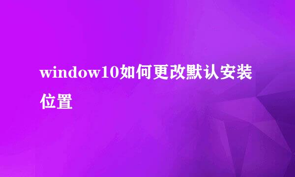 window10如何更改默认安装位置