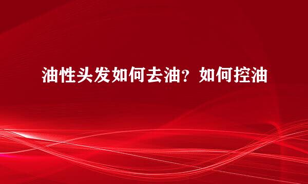 油性头发如何去油？如何控油