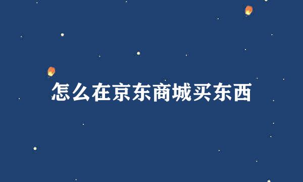 怎么在京东商城买东西
