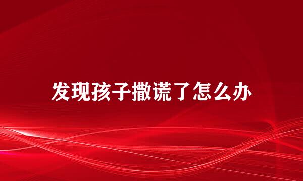 发现孩子撒谎了怎么办