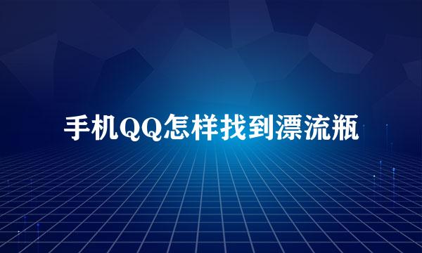 手机QQ怎样找到漂流瓶