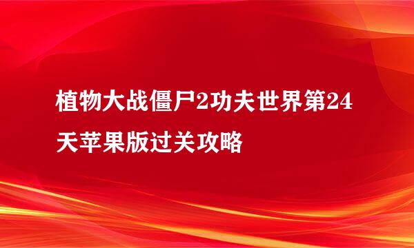 植物大战僵尸2功夫世界第24天苹果版过关攻略