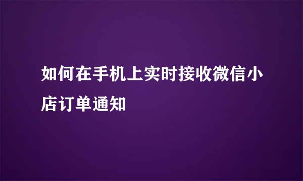 如何在手机上实时接收微信小店订单通知