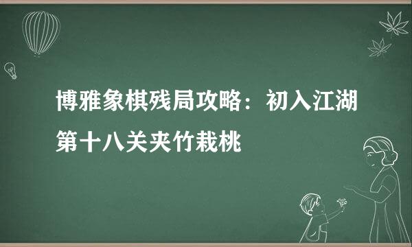 博雅象棋残局攻略：初入江湖第十八关夹竹栽桃
