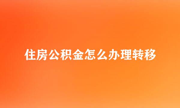 住房公积金怎么办理转移