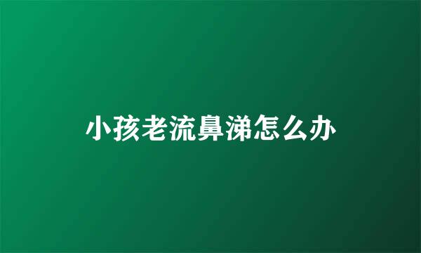 小孩老流鼻涕怎么办