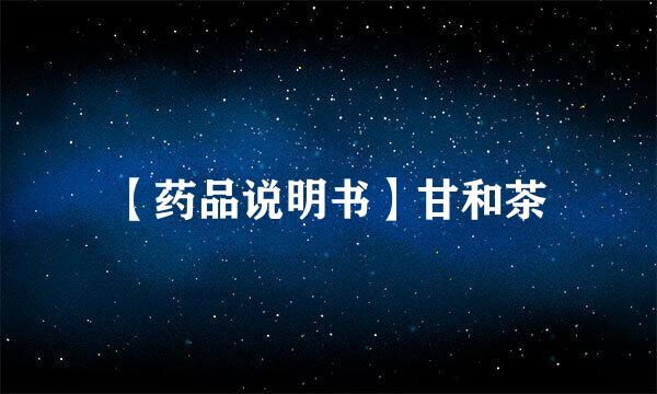 【药品说明书】甘和茶