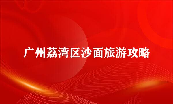 广州荔湾区沙面旅游攻略