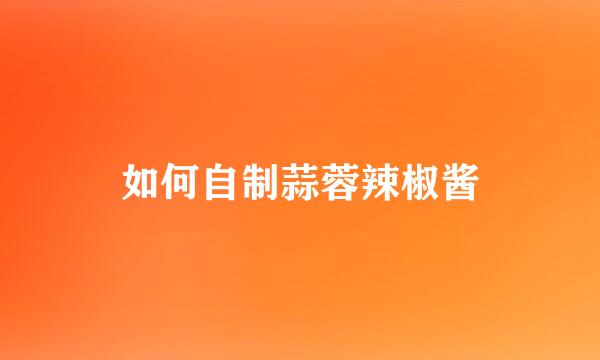 如何自制蒜蓉辣椒酱