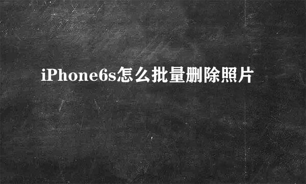 iPhone6s怎么批量删除照片