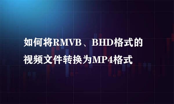 如何将RMVB、BHD格式的视频文件转换为MP4格式