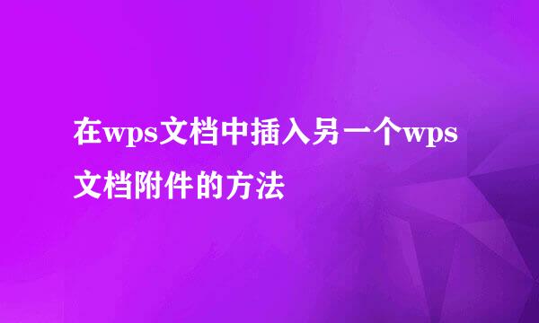 在wps文档中插入另一个wps文档附件的方法