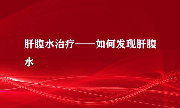 肝腹水治疗——如何发现肝腹水