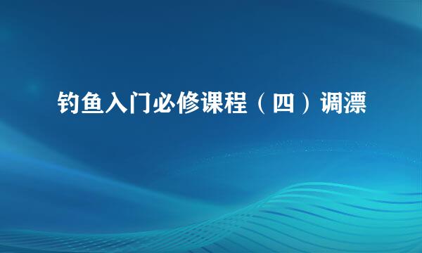 钓鱼入门必修课程(四)调漂