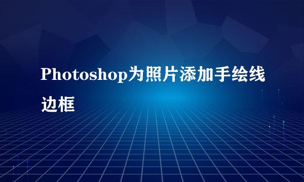 Photoshop为照片添加手绘线边框