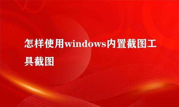 怎样使用windows内置截图工具截图