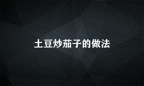 土豆炒茄子的做法