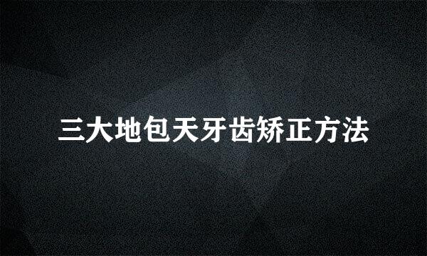 三大地包天牙齿矫正方法