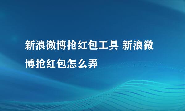 新浪微博抢红包工具 新浪微博抢红包怎么弄