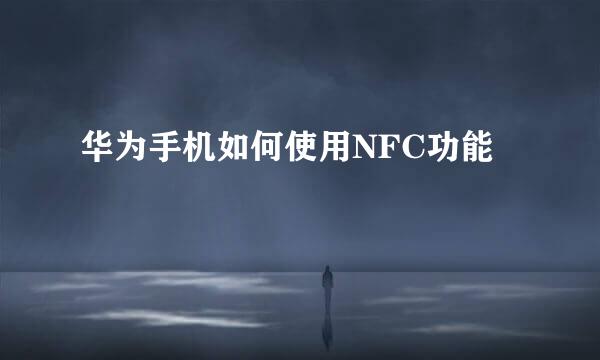 华为手机如何使用NFC功能