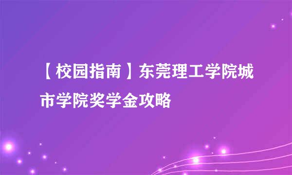 【校园指南】东莞理工学院城市学院奖学金攻略