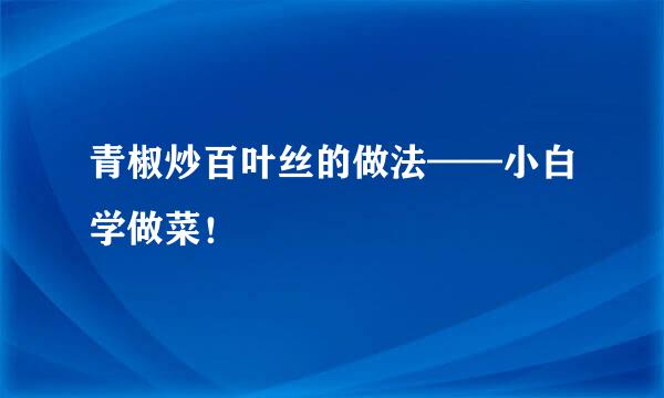 青椒炒百叶丝的做法——小白学做菜！