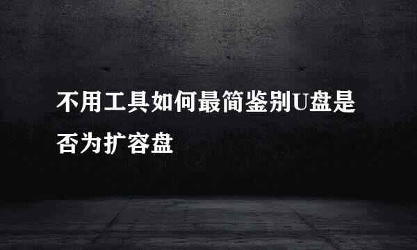 不用工具如何最简鉴别U盘是否为扩容盘