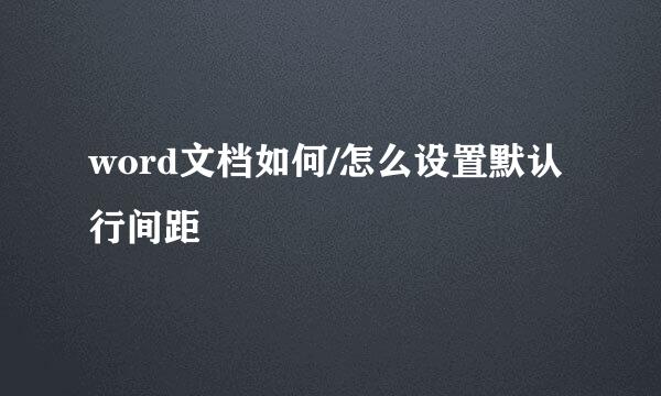 word文档如何/怎么设置默认行间距