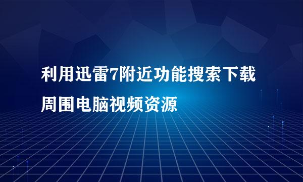 利用迅雷7附近功能搜索下载周围电脑视频资源