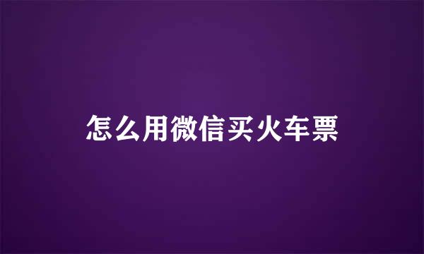 怎么用微信买火车票
