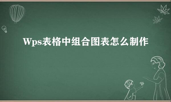 Wps表格中组合图表怎么制作