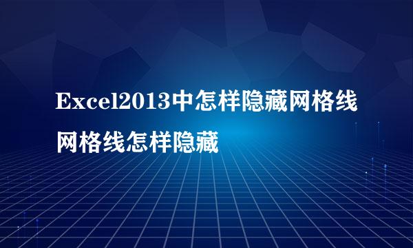 Excel2013中怎样隐藏网格线 网格线怎样隐藏
