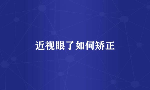 近视眼了如何矫正