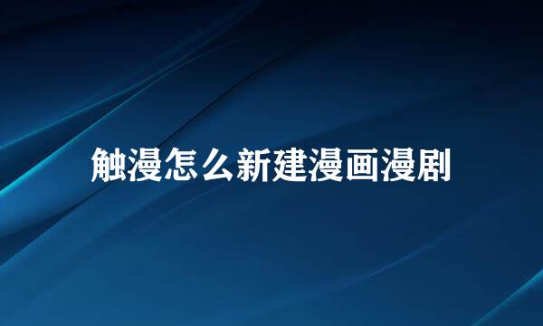 触漫怎么新建漫画漫剧
