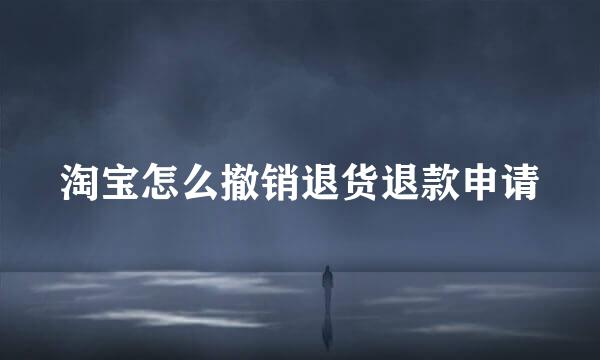淘宝怎么撤销退货退款申请