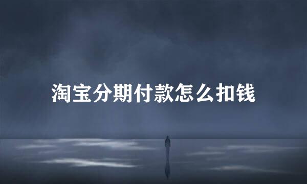 淘宝分期付款怎么扣钱