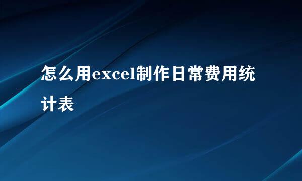 怎么用excel制作日常费用统计表